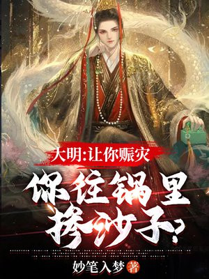 大明:让你赈灾,你往锅里掺沙子? 妙笔入梦 免费 小说
