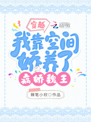 穿越:我靠空间娇养了病娇魏王 笔趣阁