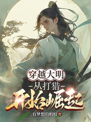 穿越大明:从打猎开始崛起免费阅读