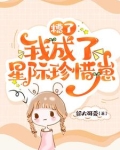 糟了,我成了星际珍惜崽在线观看