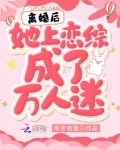 离婚后，她上恋综成了万人迷