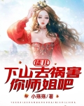 徒儿,下山去祸害你师姐吧 妖阅千年