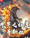 斗罗之红莲哥斯拉全章免费阅读