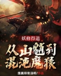 妖修得道,从山魈到混沌魔猿txt