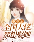 重生后全国大佬都想娶她小说